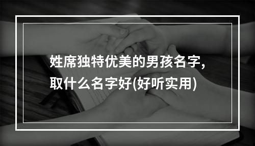 姓席独特优美的男孩名字,取什么名字好(好听实用)