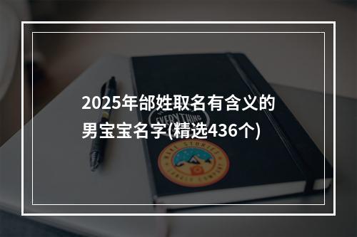 2025年邰姓取名有含义的男宝宝名字(精选436个)