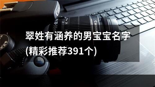 翠姓有涵养的男宝宝名字(精彩推荐391个)