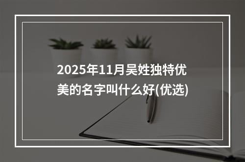 2025年11月吴姓独特优美的名字叫什么好(优选)