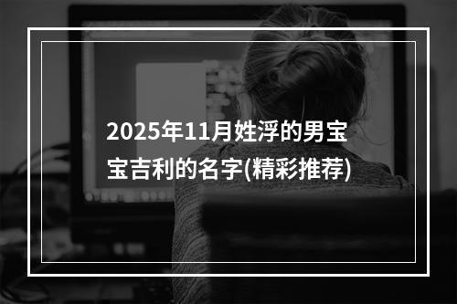 2025年11月姓浮的男宝宝吉利的名字(精彩推荐)