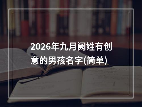 2026年九月阙姓有创意的男孩名字(简单)