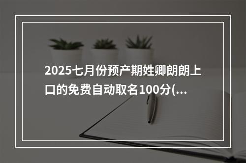 2025七月份预产期姓卿朗朗上口的免费自动取名100分(简单)