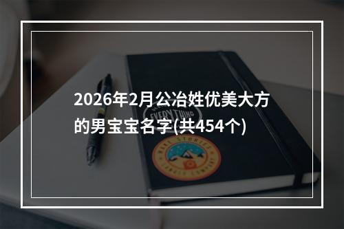 2026年2月公冶姓优美大方的男宝宝名字(共454个)