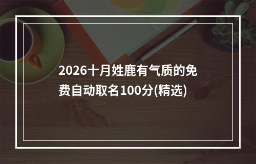 2026十月姓鹿有气质的免费自动取名100分(精选)