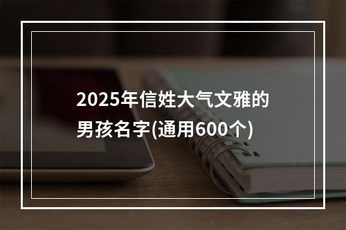 2025年信姓大气文雅的男孩名字(通用600个)