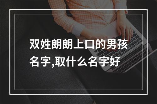 双姓朗朗上口的男孩名字,取什么名字好