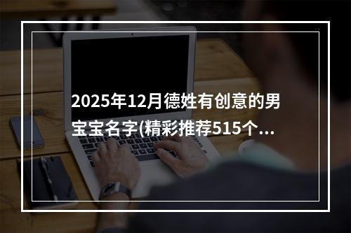 2025年12月德姓有创意的男宝宝名字(精彩推荐515个)