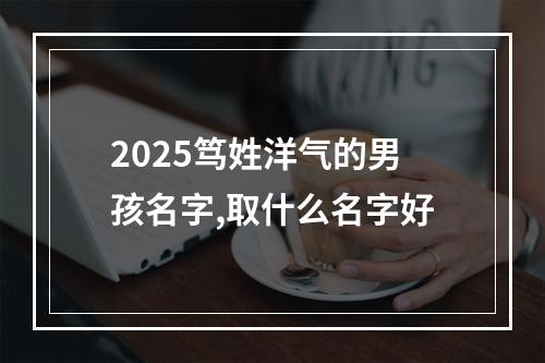 2025笃姓洋气的男孩名字,取什么名字好