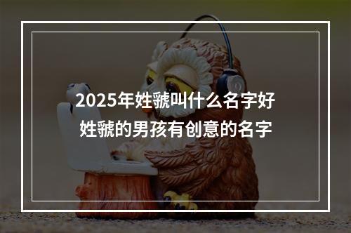 2025年姓虢叫什么名字好 姓虢的男孩有创意的名字