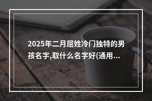 2025年二月屈姓冷门独特的男孩名字,取什么名字好(通用)