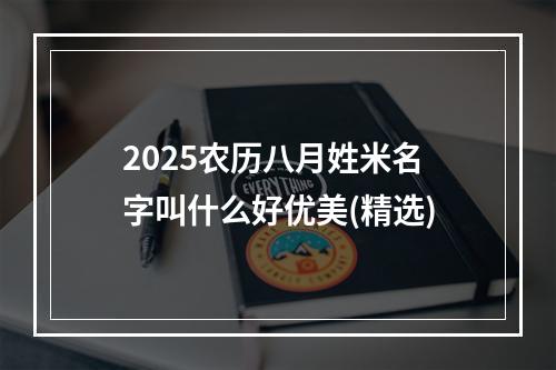 2025农历八月姓米名字叫什么好优美(精选)