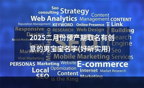 2025二月份预产期取名有创意的男宝宝名字(好听实用)