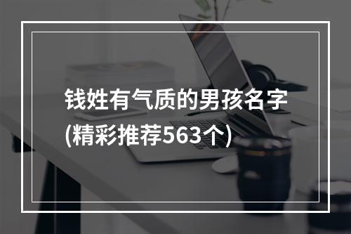 钱姓有气质的男孩名字(精彩推荐563个)