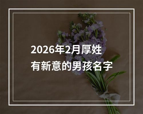 2026年2月厚姓有新意的男孩名字