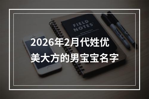2026年2月代姓优美大方的男宝宝名字