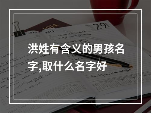 洪姓有含义的男孩名字,取什么名字好