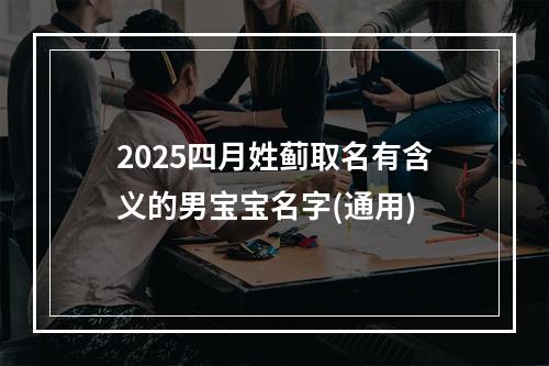 2025四月姓蓟取名有含义的男宝宝名字(通用)
