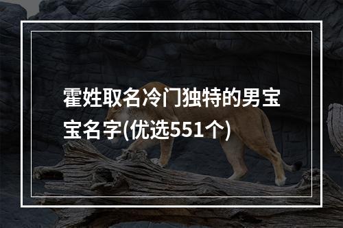 霍姓取名冷门独特的男宝宝名字(优选551个)