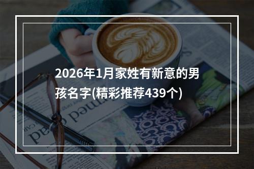 2026年1月家姓有新意的男孩名字(精彩推荐439个)