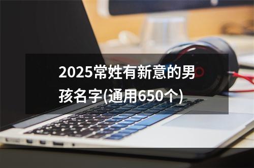 2025常姓有新意的男孩名字(通用650个)