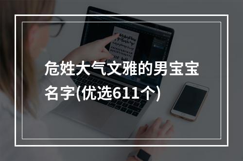 危姓大气文雅的男宝宝名字(优选611个)
