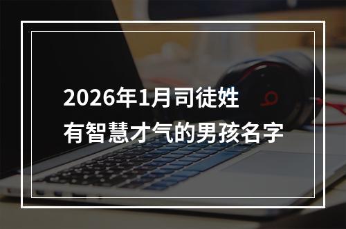 2026年1月司徒姓有智慧才气的男孩名字