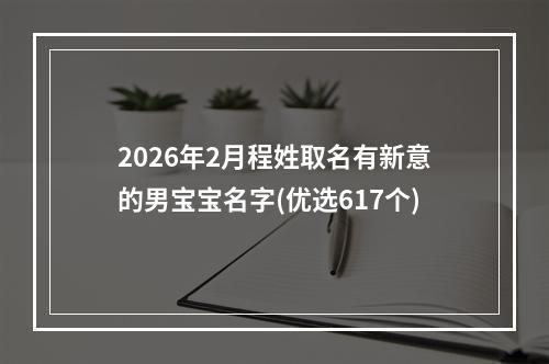 2026年2月程姓取名有新意的男宝宝名字(优选617个)