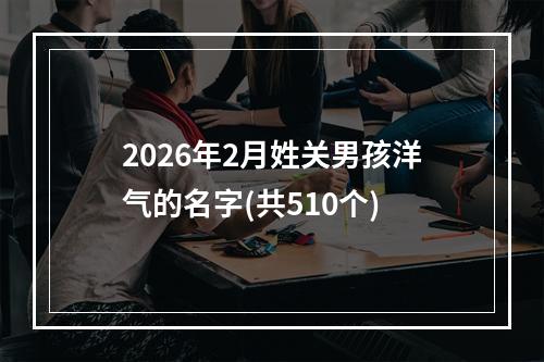 2026年2月姓关男孩洋气的名字(共510个)