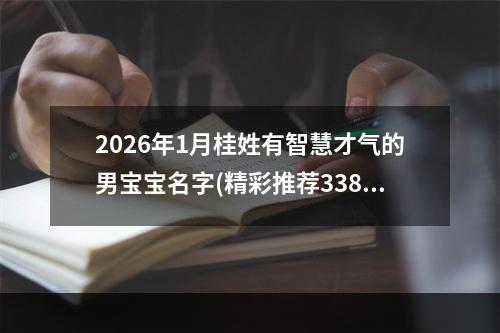 2026年1月桂姓有智慧才气的男宝宝名字(精彩推荐338个)