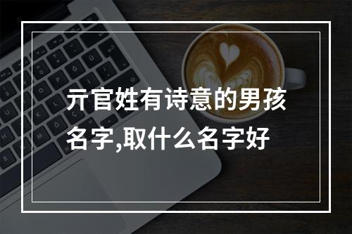 亓官姓有诗意的男孩名字,取什么名字好