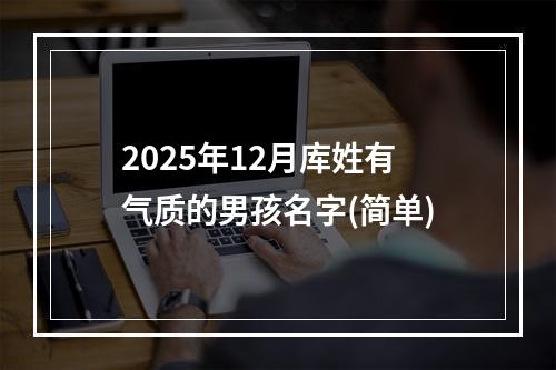 2025年12月库姓有气质的男孩名字(简单)