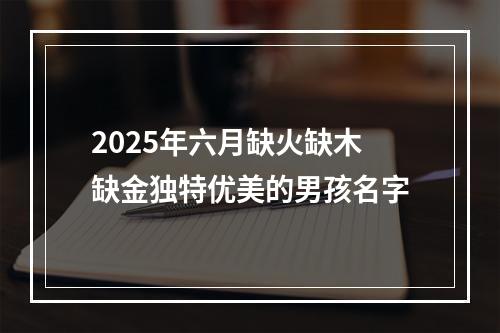 2025年六月缺火缺木缺金独特优美的男孩名字
