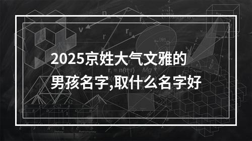 2025京姓大气文雅的男孩名字,取什么名字好