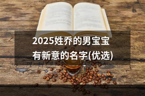 2025姓乔的男宝宝有新意的名字(优选)