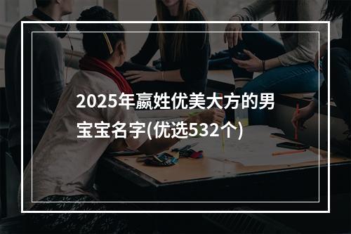 2025年嬴姓优美大方的男宝宝名字(优选532个)
