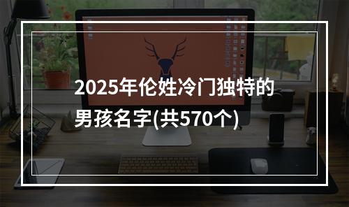 2025年伦姓冷门独特的男孩名字(共570个)