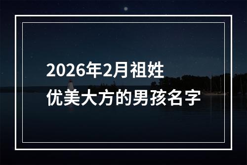 2026年2月祖姓优美大方的男孩名字