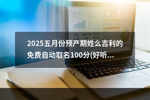 2025五月份预产期姓么吉利的免费自动取名100分(好听实用)