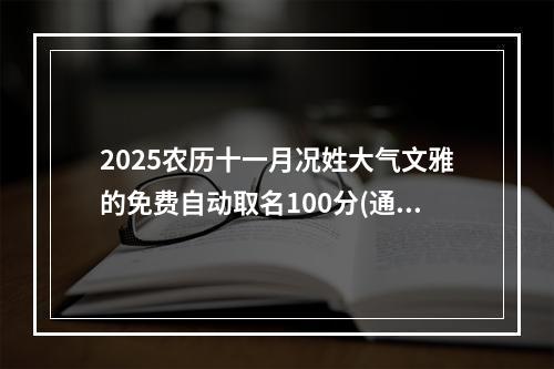 2025农历十一月况姓大气文雅的免费自动取名100分(通用)