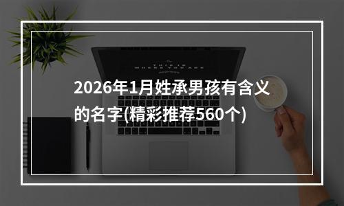 2026年1月姓承男孩有含义的名字(精彩推荐560个)