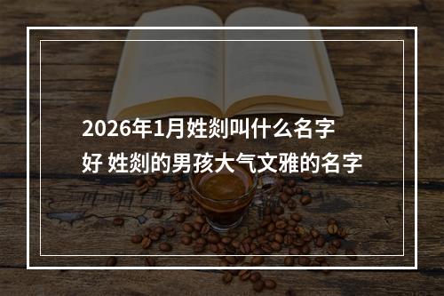 2026年1月姓剡叫什么名字好 姓剡的男孩大气文雅的名字