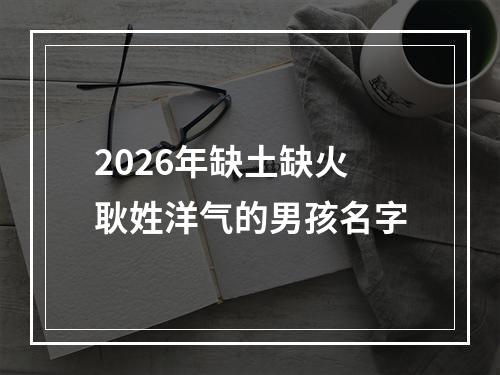 2026年缺土缺火耿姓洋气的男孩名字
