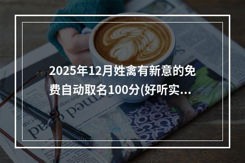 2025年12月姓禽有新意的免费自动取名100分(好听实用)