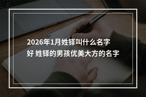 2026年1月姓铎叫什么名字好 姓铎的男孩优美大方的名字