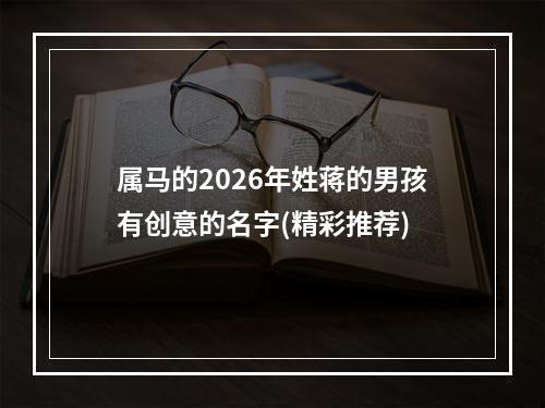 属马的2026年姓蒋的男孩有创意的名字(精彩推荐)