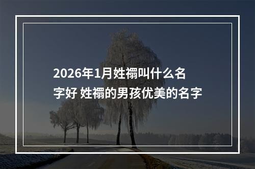 2026年1月姓禤叫什么名字好 姓禤的男孩优美的名字