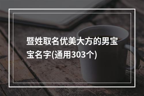 暨姓取名优美大方的男宝宝名字(通用303个)