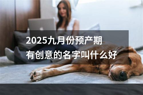 2025九月份预产期有创意的名字叫什么好