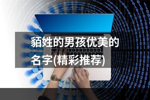 貊姓的男孩优美的名字(精彩推荐)